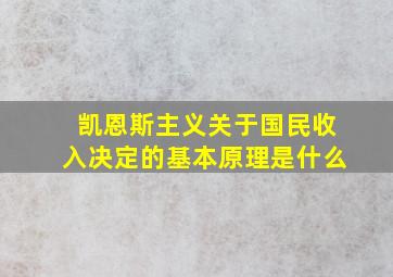 凯恩斯主义关于国民收入决定的基本原理是什么