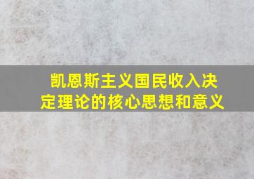 凯恩斯主义国民收入决定理论的核心思想和意义