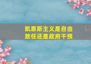 凯恩斯主义是自由放任还是政府干预