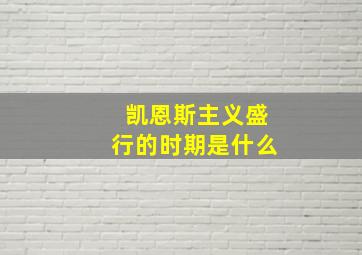 凯恩斯主义盛行的时期是什么