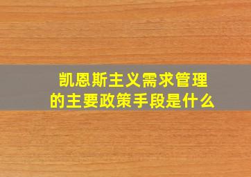 凯恩斯主义需求管理的主要政策手段是什么