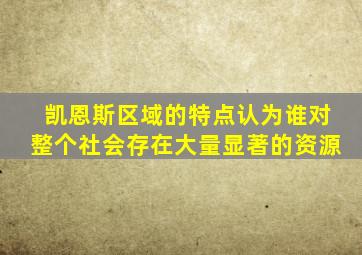 凯恩斯区域的特点认为谁对整个社会存在大量显著的资源