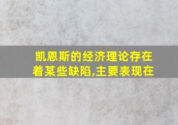 凯恩斯的经济理论存在着某些缺陷,主要表现在