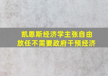 凯恩斯经济学主张自由放任不需要政府干预经济