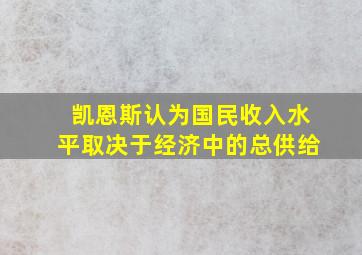 凯恩斯认为国民收入水平取决于经济中的总供给