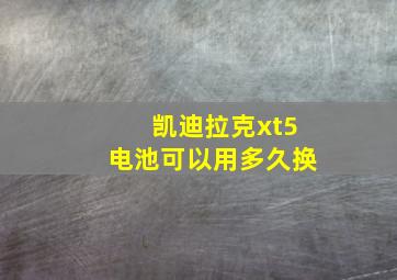 凯迪拉克xt5电池可以用多久换