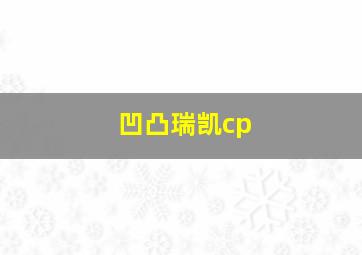 凹凸瑞凯cp