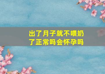 出了月子就不喂奶了正常吗会怀孕吗