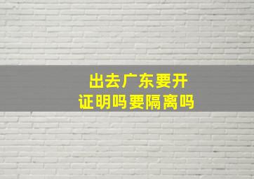 出去广东要开证明吗要隔离吗