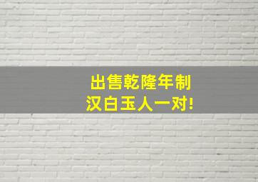 出售乾隆年制汉白玉人一对!