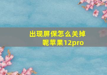 出现屏保怎么关掉呢苹果12pro