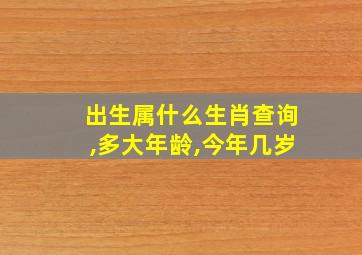 出生属什么生肖查询,多大年龄,今年几岁