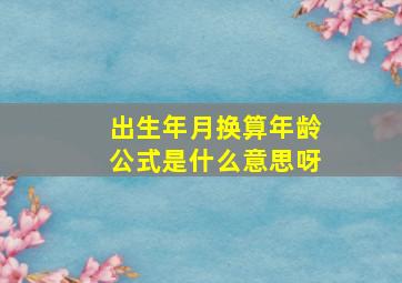 出生年月换算年龄公式是什么意思呀