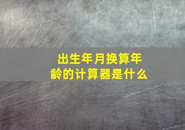 出生年月换算年龄的计算器是什么