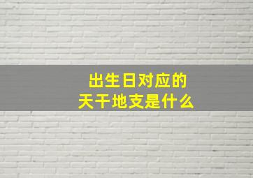 出生日对应的天干地支是什么