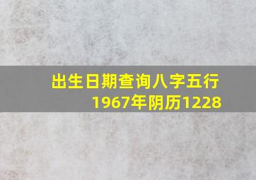 出生日期查询八字五行1967年阴历1228