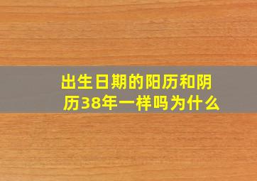 出生日期的阳历和阴历38年一样吗为什么