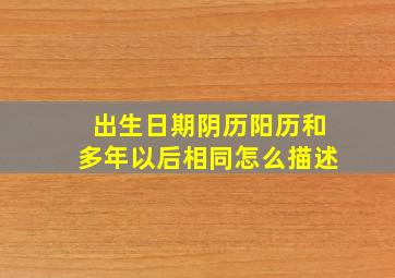 出生日期阴历阳历和多年以后相同怎么描述