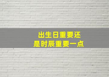 出生日重要还是时辰重要一点