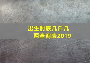 出生时辰几斤几两查询表2019