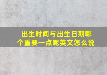 出生时间与出生日期哪个重要一点呢英文怎么说