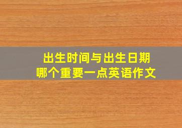 出生时间与出生日期哪个重要一点英语作文