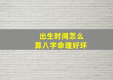 出生时间怎么算八字命理好坏