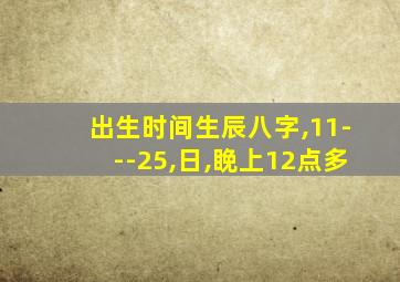 出生时间生辰八字,11---25,日,睌上12点多