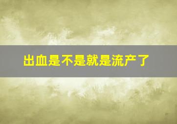 出血是不是就是流产了