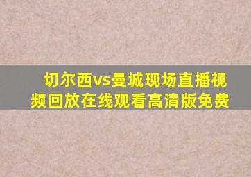 切尔西vs曼城现场直播视频回放在线观看高清版免费