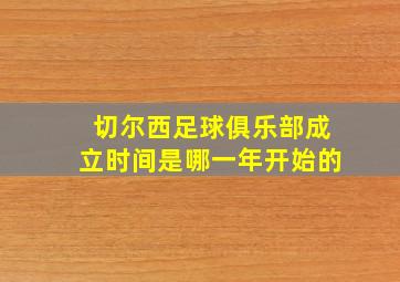 切尔西足球俱乐部成立时间是哪一年开始的