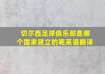 切尔西足球俱乐部是哪个国家建立的呢英语翻译