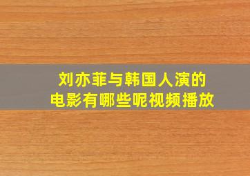 刘亦菲与韩国人演的电影有哪些呢视频播放