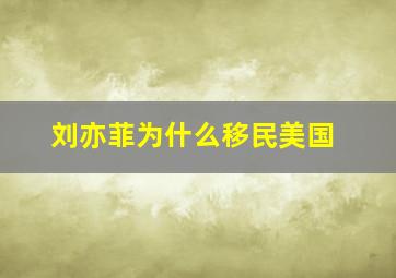 刘亦菲为什么移民美国