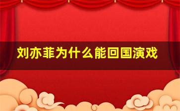 刘亦菲为什么能回国演戏