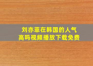 刘亦菲在韩国的人气高吗视频播放下载免费