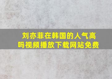 刘亦菲在韩国的人气高吗视频播放下载网站免费