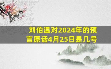 刘伯温对2024年的预言原话4月25日是几号