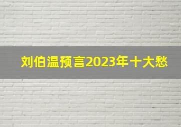 刘伯温预言2023年十大愁