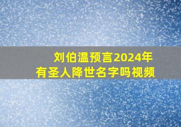 刘伯温预言2024年有圣人降世名字吗视频