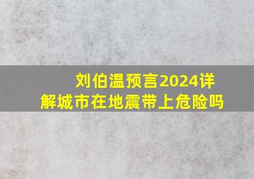 刘伯温预言2024详解城市在地震带上危险吗