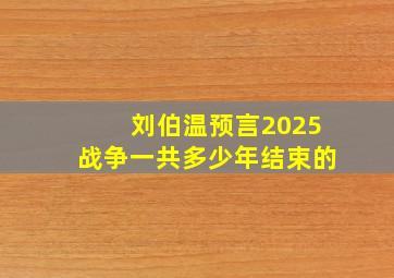 刘伯温预言2025战争一共多少年结束的