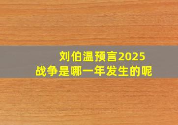 刘伯温预言2025战争是哪一年发生的呢