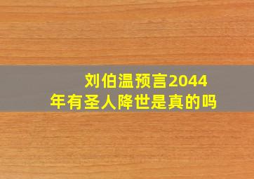 刘伯温预言2044年有圣人降世是真的吗