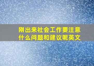 刚出来社会工作要注意什么问题和建议呢英文