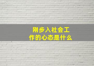 刚步入社会工作的心态是什么