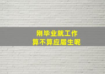 刚毕业就工作算不算应届生呢