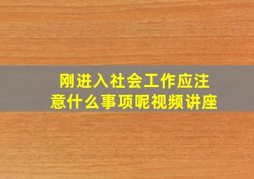 刚进入社会工作应注意什么事项呢视频讲座