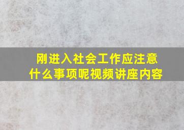 刚进入社会工作应注意什么事项呢视频讲座内容