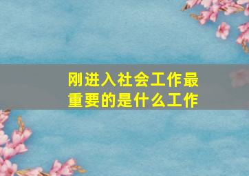 刚进入社会工作最重要的是什么工作